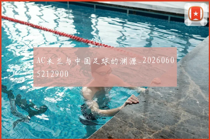 AC米兰与中国足球的渊源_20260605212900