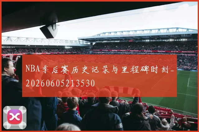 NBA季后赛历史记录与里程碑时刻_20260605213530