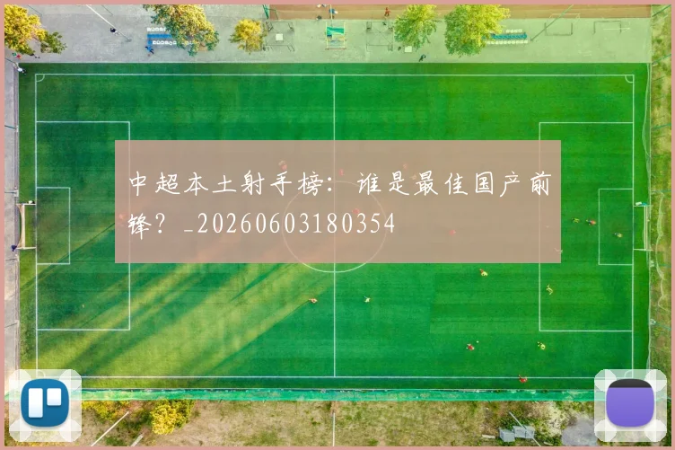 中超本土射手榜：谁是最佳国产前锋？_20260603180354