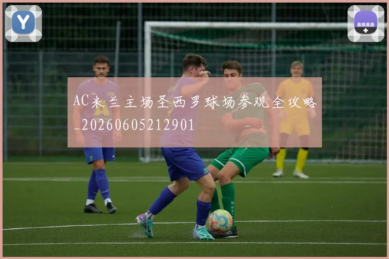 AC米兰主场圣西罗球场参观全攻略_20260605212901