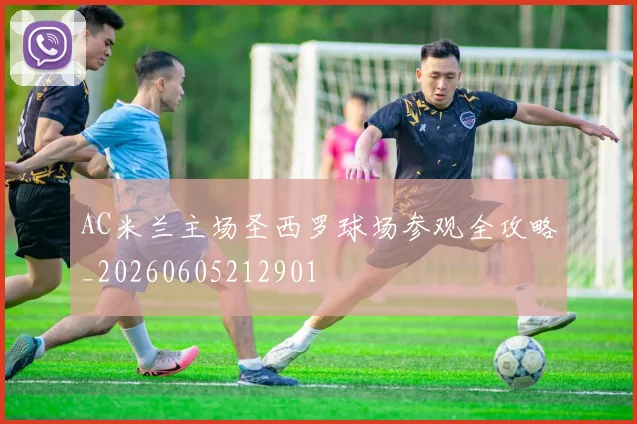 AC米兰主场圣西罗球场参观全攻略_20260605212901